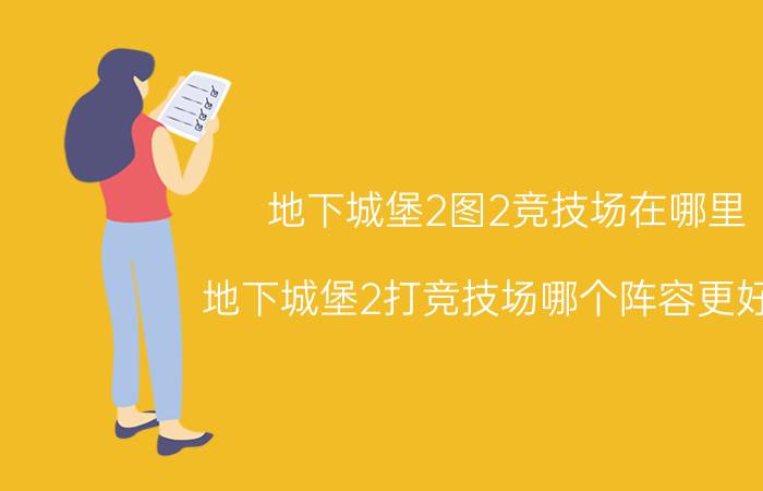 地下城堡2图2竞技场在哪里 地下城堡2打竞技场哪个阵容更好用？